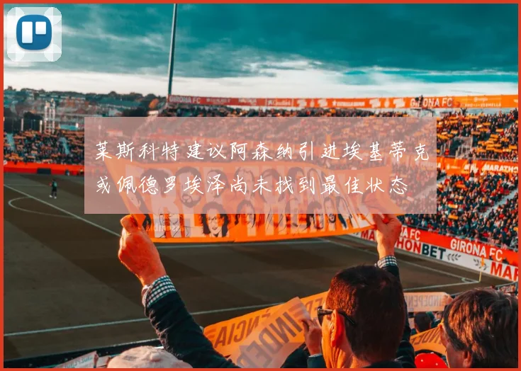 莱斯科特建议阿森纳引进埃基蒂克或佩德罗埃泽尚未找到最佳状态